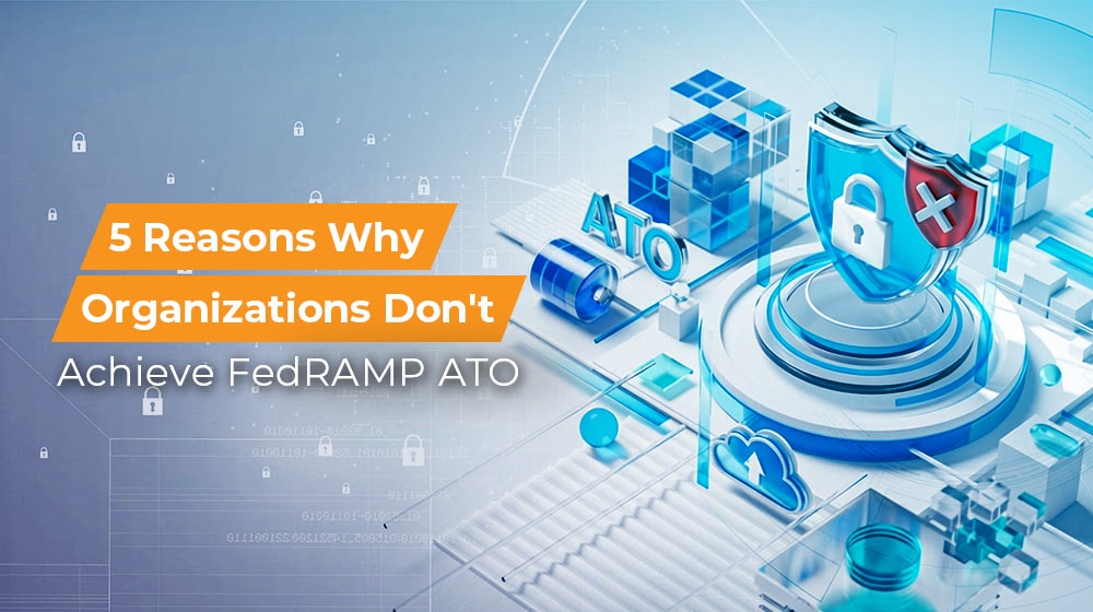 5 Reasons Why Organizations Don't Achieve FedRAMP ATO